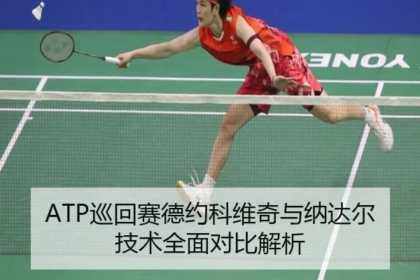 ATP巡回赛德约科维奇与纳达尔技术全面对比解析